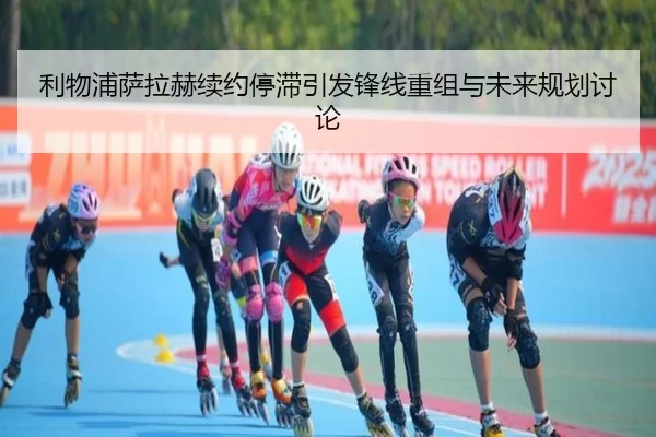 利物浦萨拉赫续约停滞引发锋线重组与未来规划讨论 | BOBSPORTS