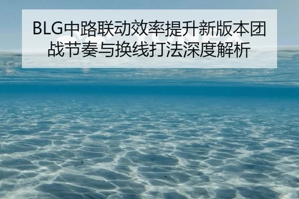 BLG中路联动效率提升新版本团战节奏与换线打法深度解析 | BOBSPORTS